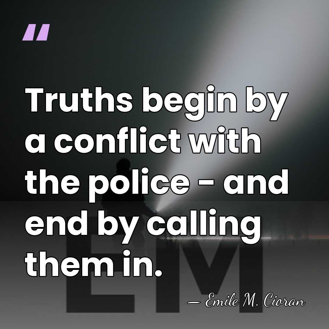 Truths begin by a conflict with the police - and end by&hellip; - Emile M. Cioran
