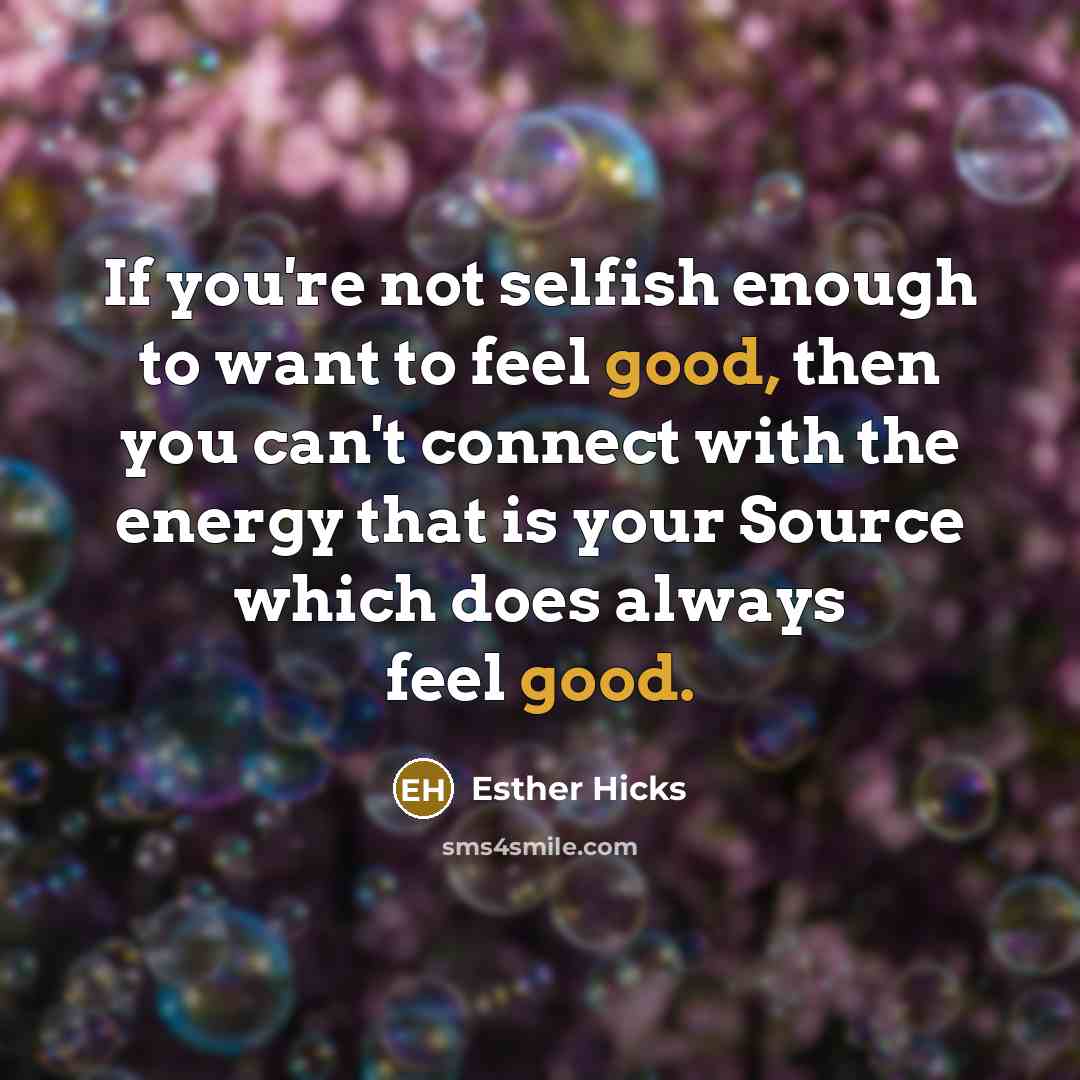 “If you're not selfish enough to want to feel good,…” quote by Esther Hicks