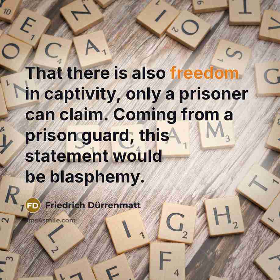 “That there is also freedom in captivity, only a prisoner…” quote by Friedrich Durrenmatt