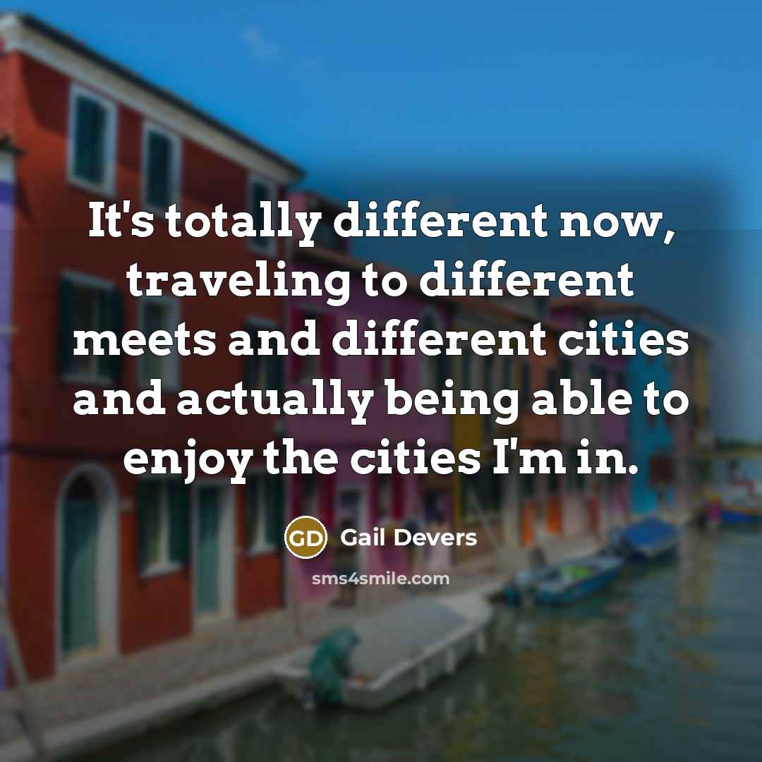 “It's totally different now, traveling to different meets and different…” quote by Gail Devers
