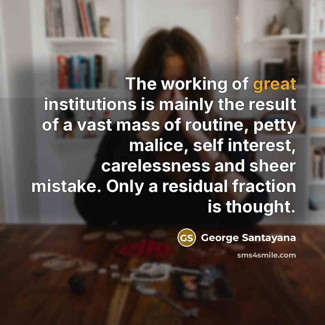 “The working of great institutions is mainly the result of…” quote by George Santayana