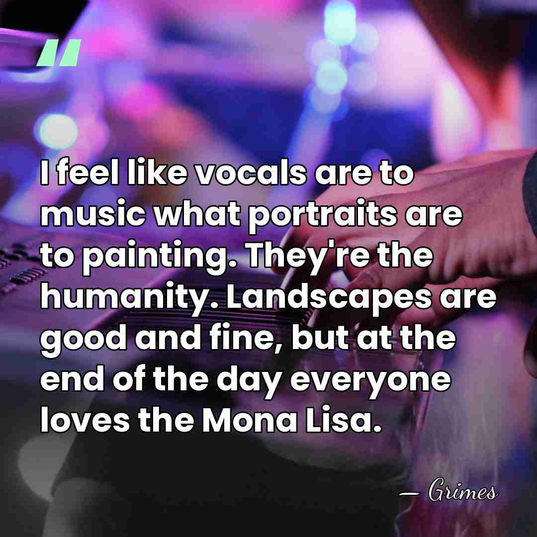 I feel like vocals are to music what portraits are to painting.&hellip; - Grimes