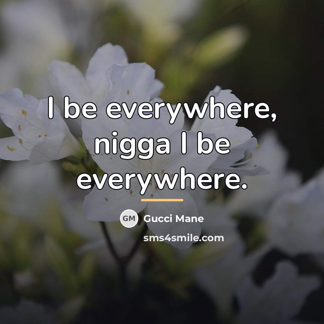 “I be everywhere, nigga I be everywhere.…” quote by Gucci Mane