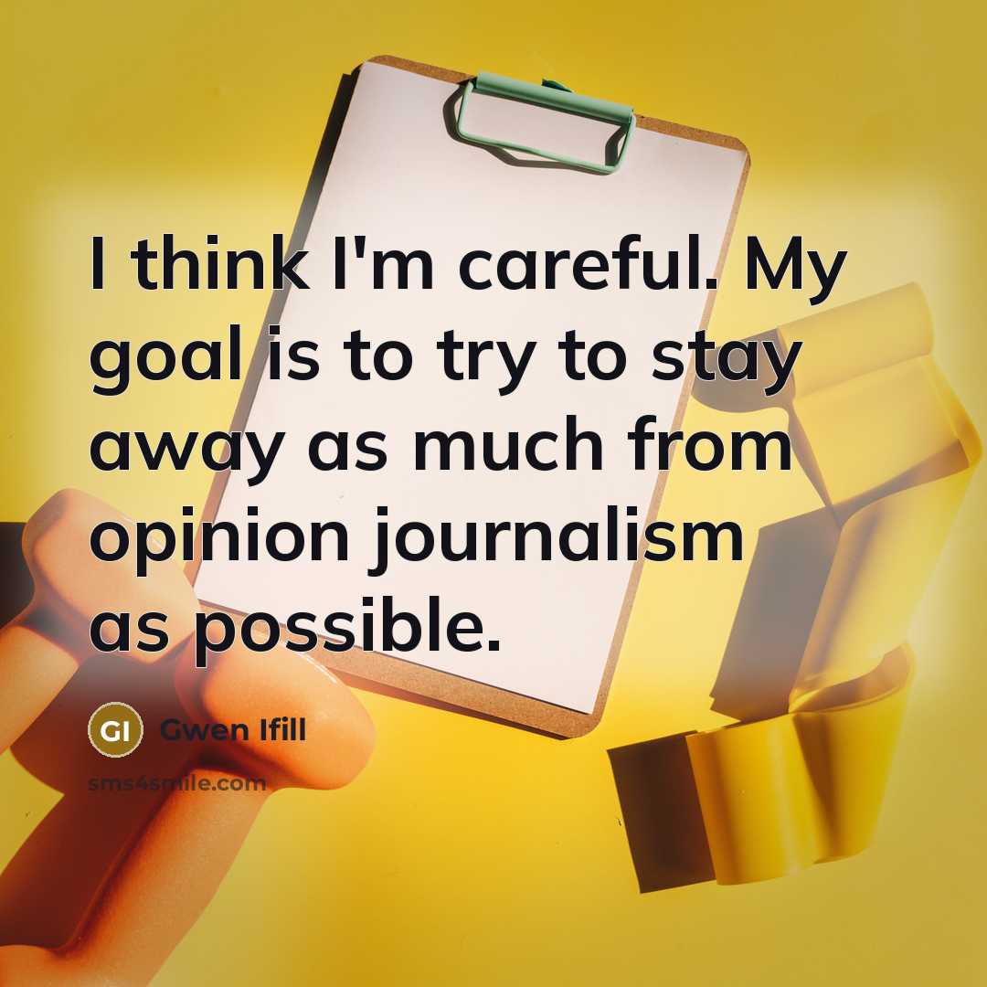 “I think I'm careful. My goal is to try to…” quote by Gwen Ifill
