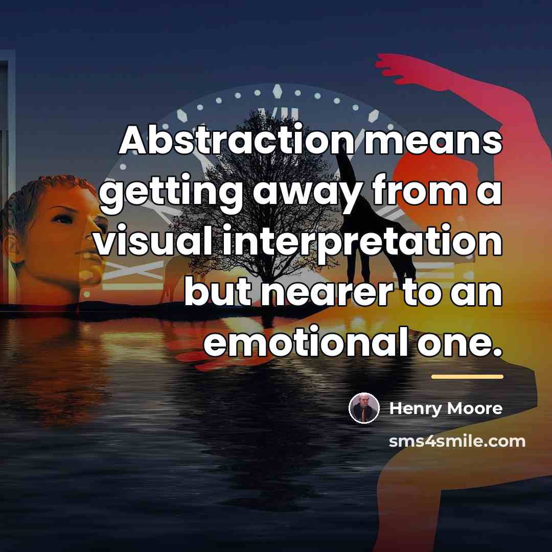“Abstraction means getting away from a visual interpretation but nearer…” quote by Henry Moore
