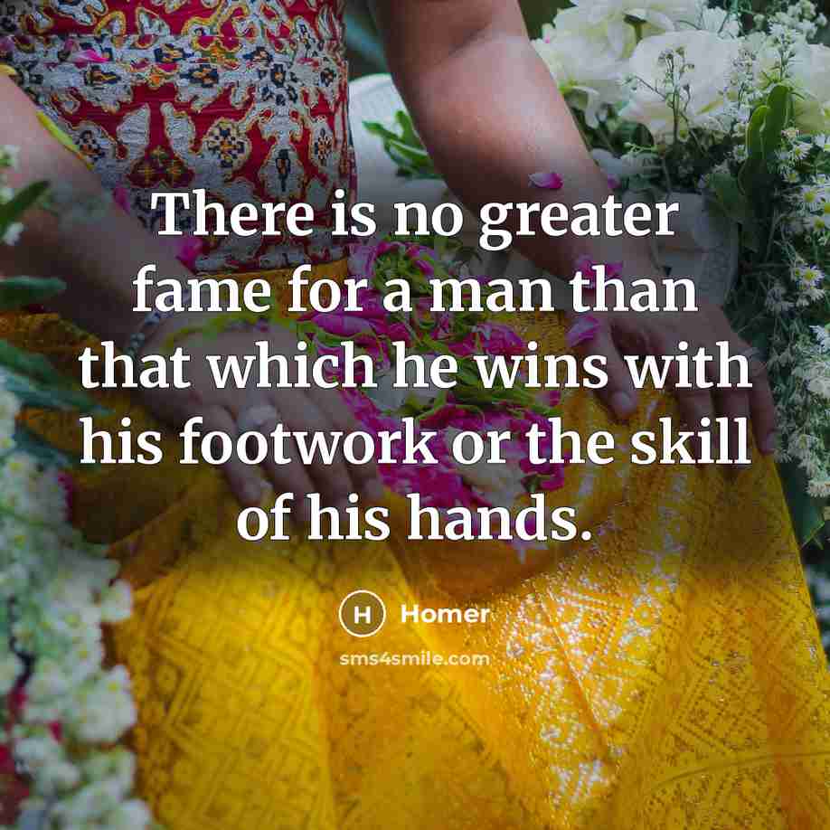 “There is no greater fame for a man than that…” quote by Homer