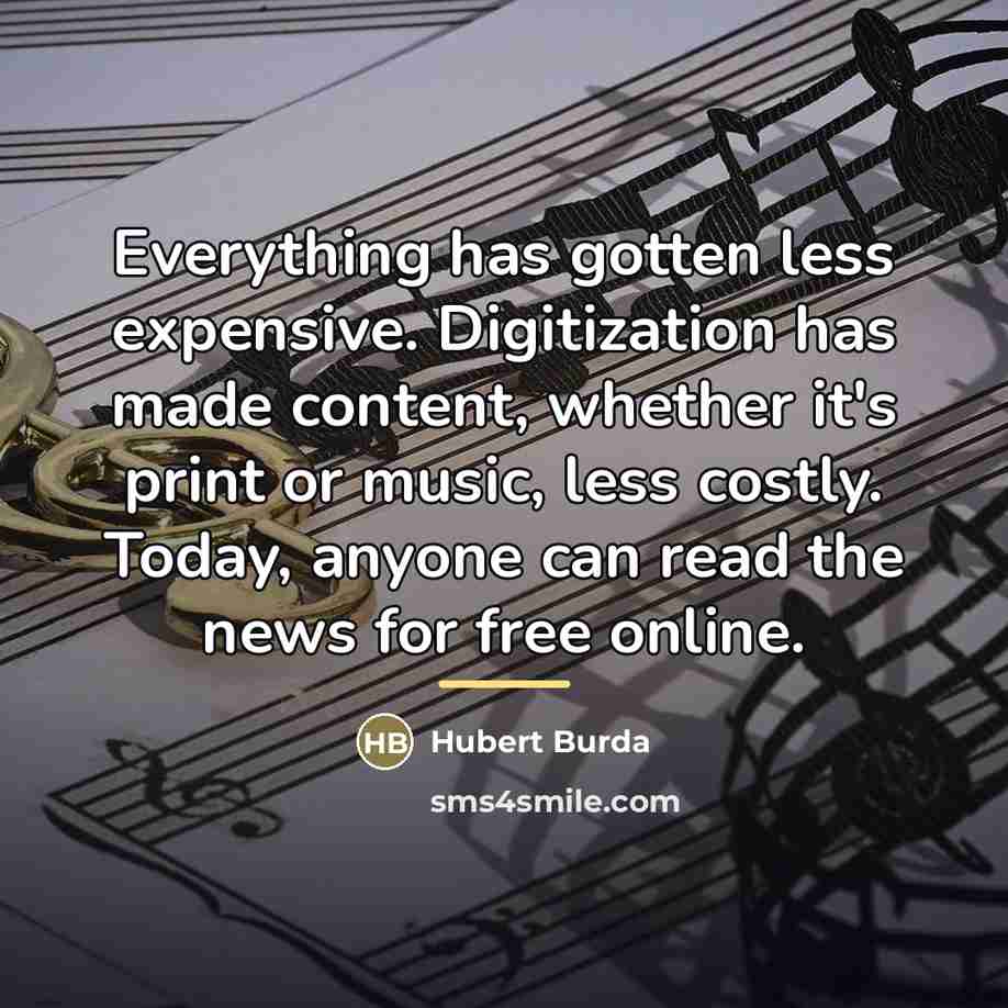 “Everything has gotten less expensive. Digitization has made content, whether…” quote by Hubert Burda