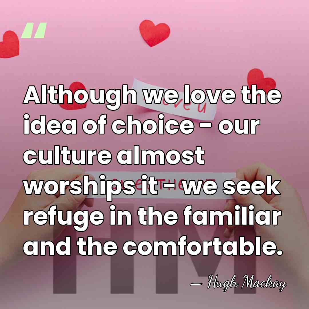 Although we love the idea of choice - our culture almost worships&hellip; - Hugh Mackay