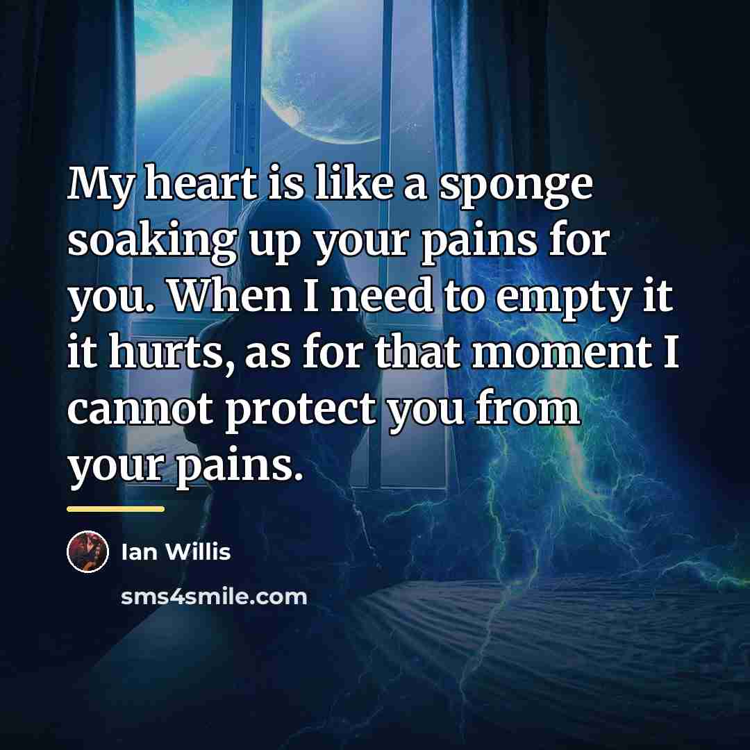“My heart is like a sponge soaking up your pains…” quote by Ian Willis