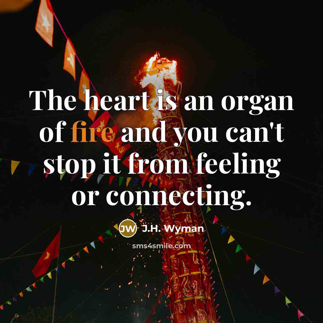 “The heart is an organ of fire and you can't…” quote by J.H. Wyman