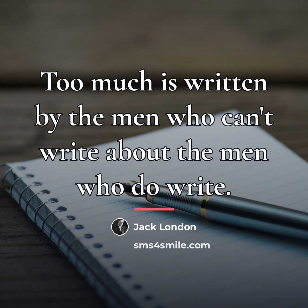 “Too much is written by the men who can't write…” quote by Jack London
