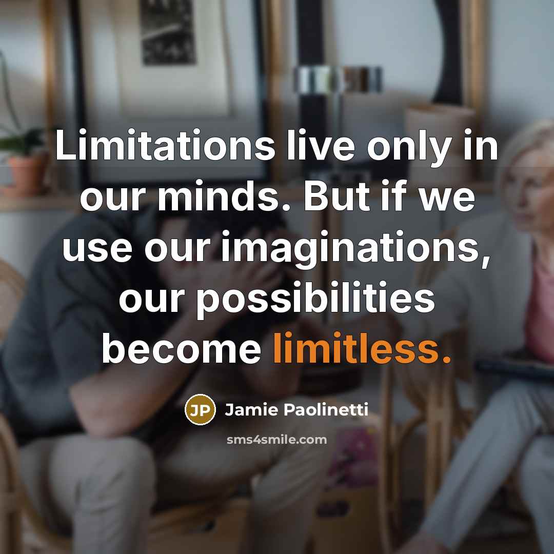 “Limitations live only in our minds. But if we use our imaginations, our possibilities become limitless.” quote by Jamie Paolinetti