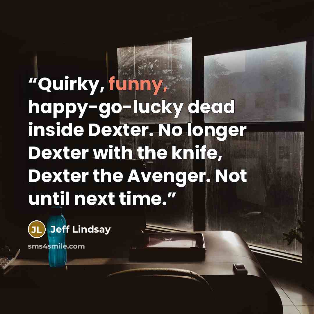 “Quirky, funny, happy-go-lucky dead inside Dexter. No longer Dexter with the knife, Dexter the Avenger. Not until next time.” quote by Jeff Lindsay
