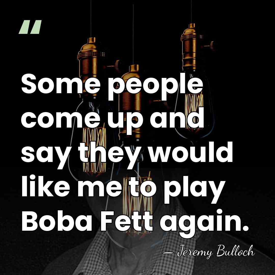 Some people come up and say they would like me to play&hellip; - Jeremy Bulloch