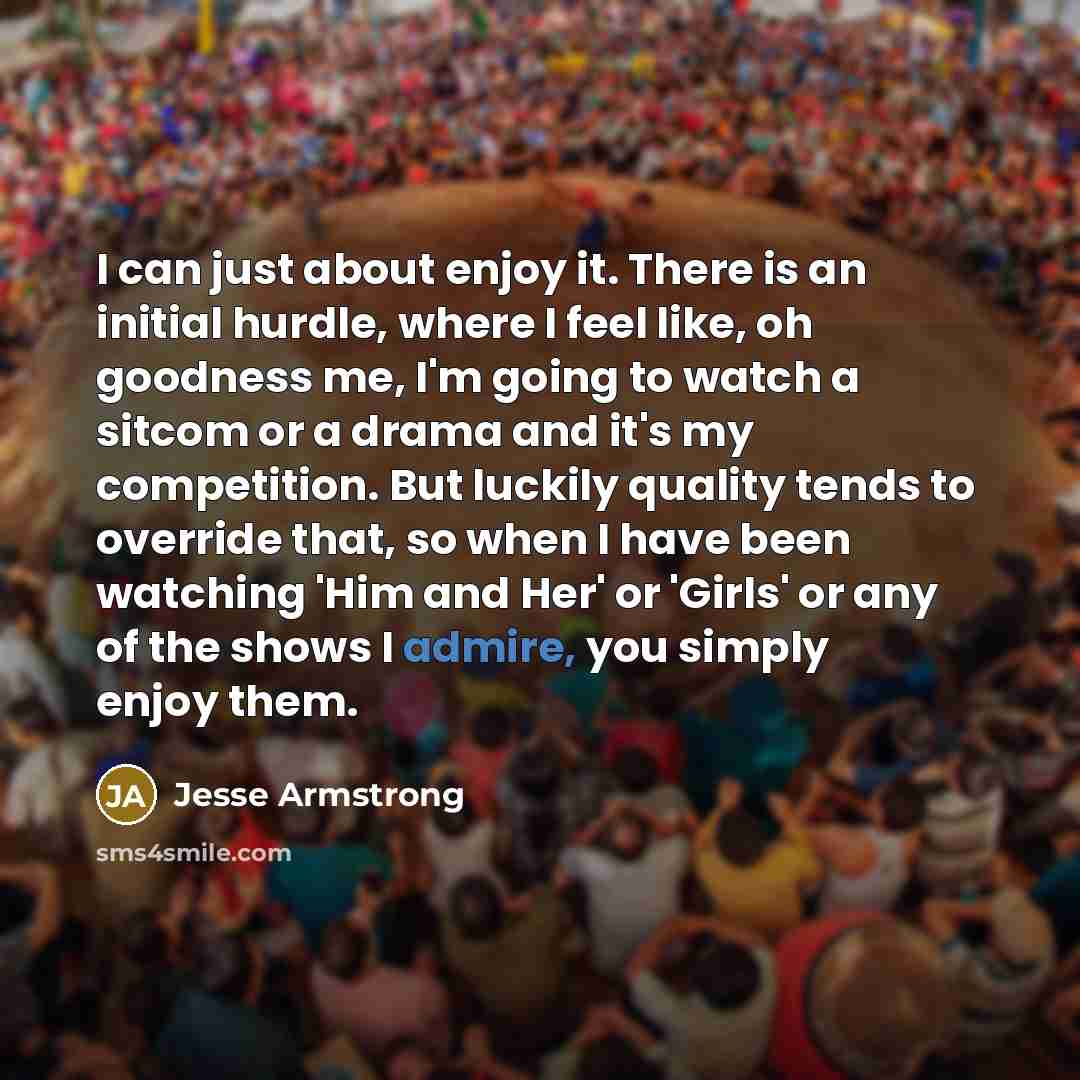 “I can just about enjoy it. There is an initial…” quote by Jesse Armstrong