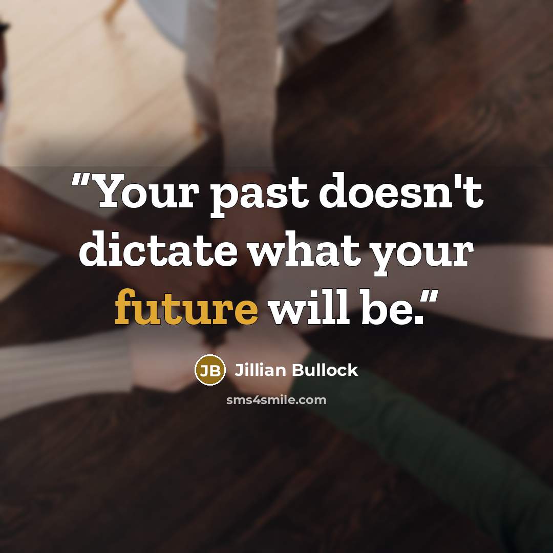“Your past doesn't dictate what your future will be.” quote by Jillian Bullock