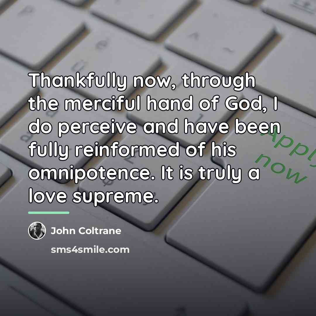 “Thankfully now, through the merciful hand of God, I do…” quote by John Coltrane
