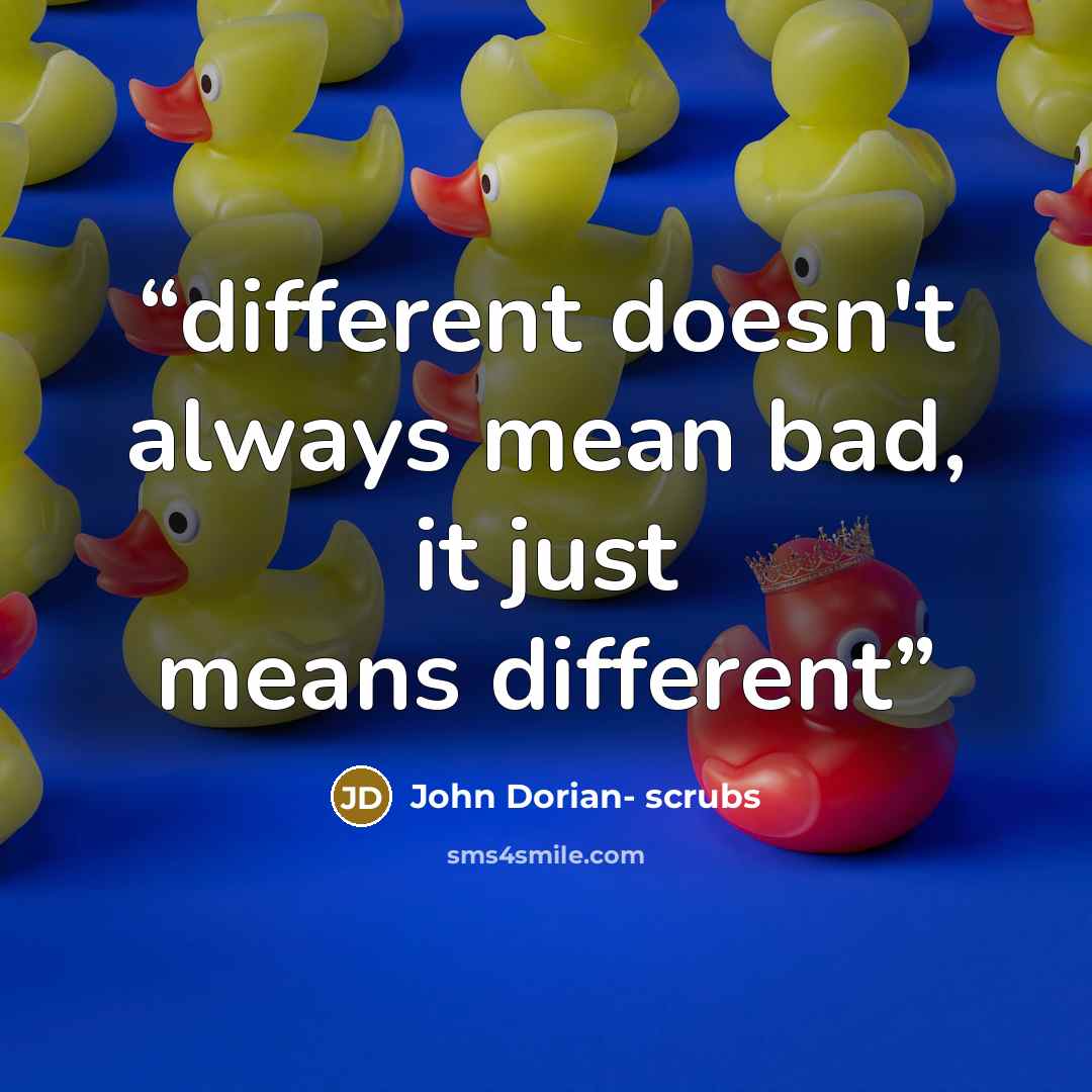 “different doesn't always mean bad, it just means different” quote by John Dorian- scrubs