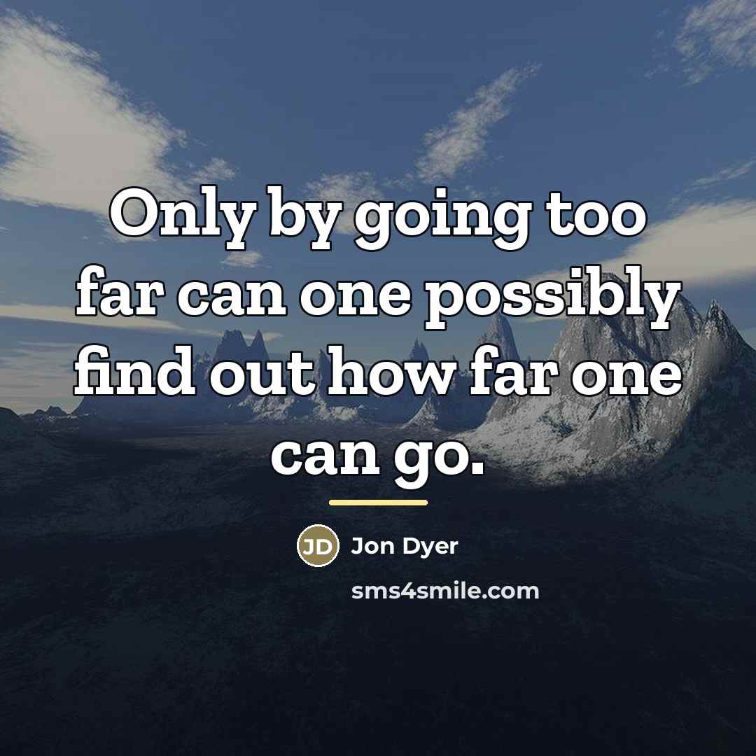 “Only by going too far can one possibly find out…” quote by Jon Dyer
