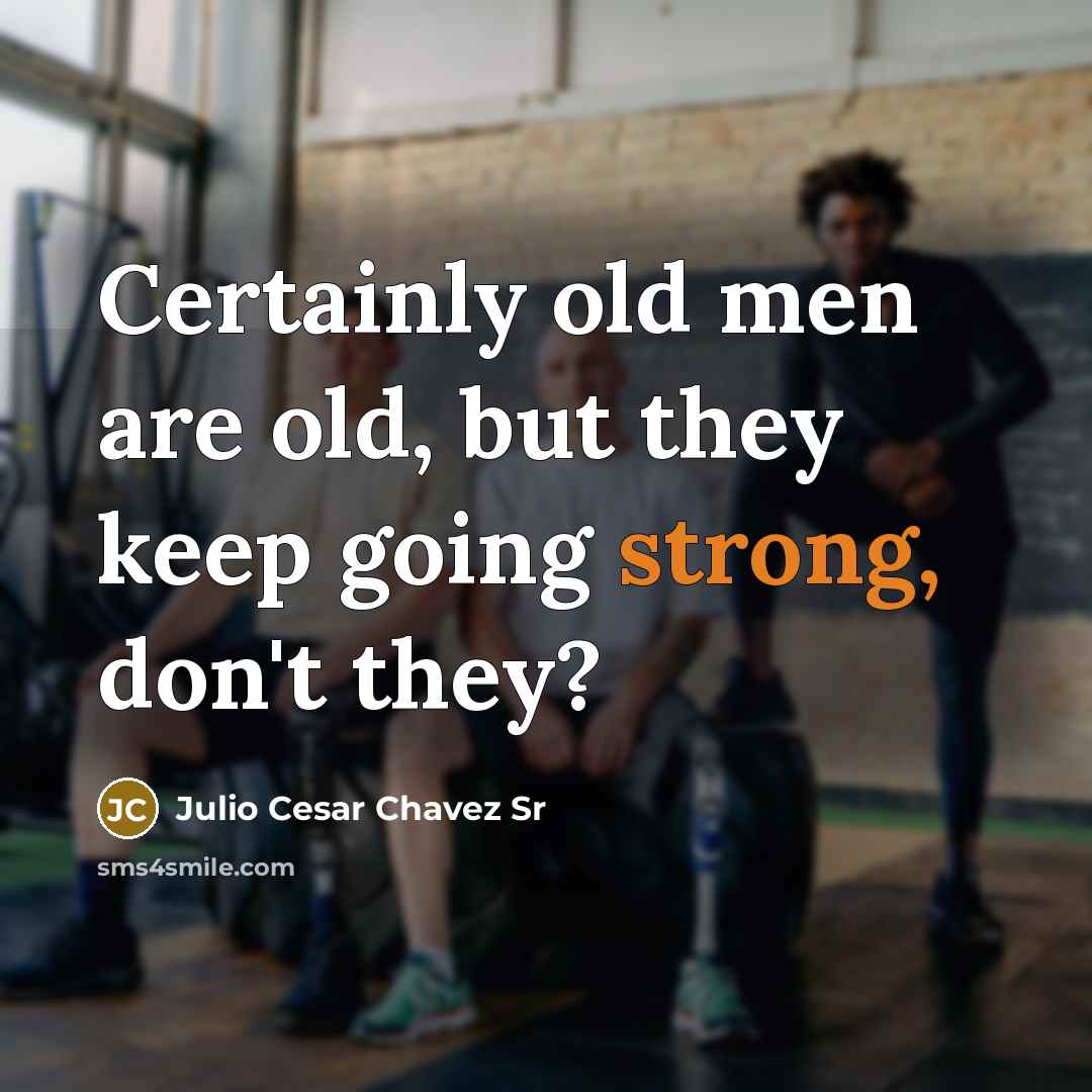 “Certainly old men are old, but they keep going strong, don't they?” quote by Julio Cesar Chavez Sr