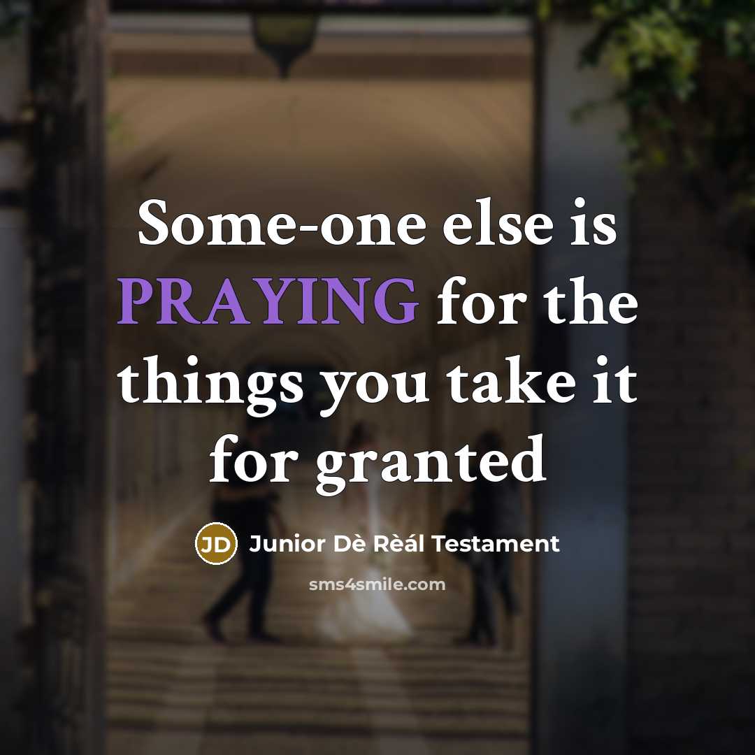 “Some-one else is PRAYING for the things you take it for granted” quote by Junior Dè Rèál Testament