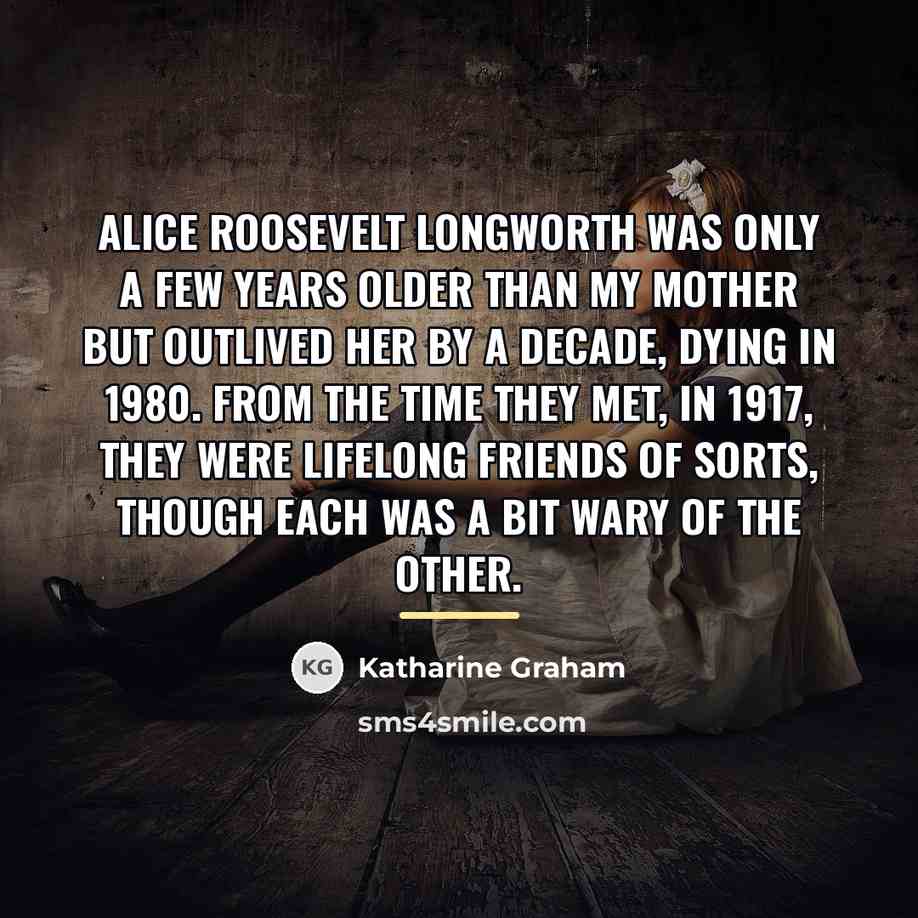 “Alice Roosevelt Longworth was only a few years older than…” quote by Katharine Graham