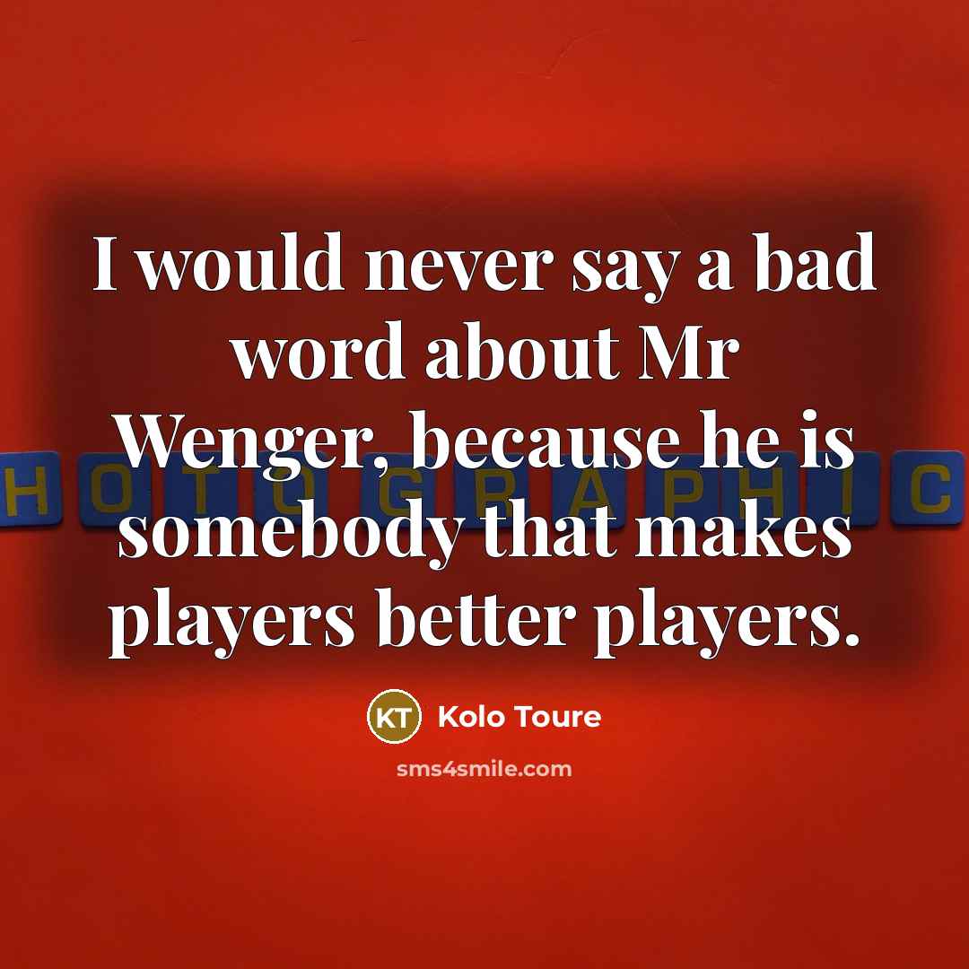 “I would never say a bad word about Mr Wenger,…” quote by Kolo Toure