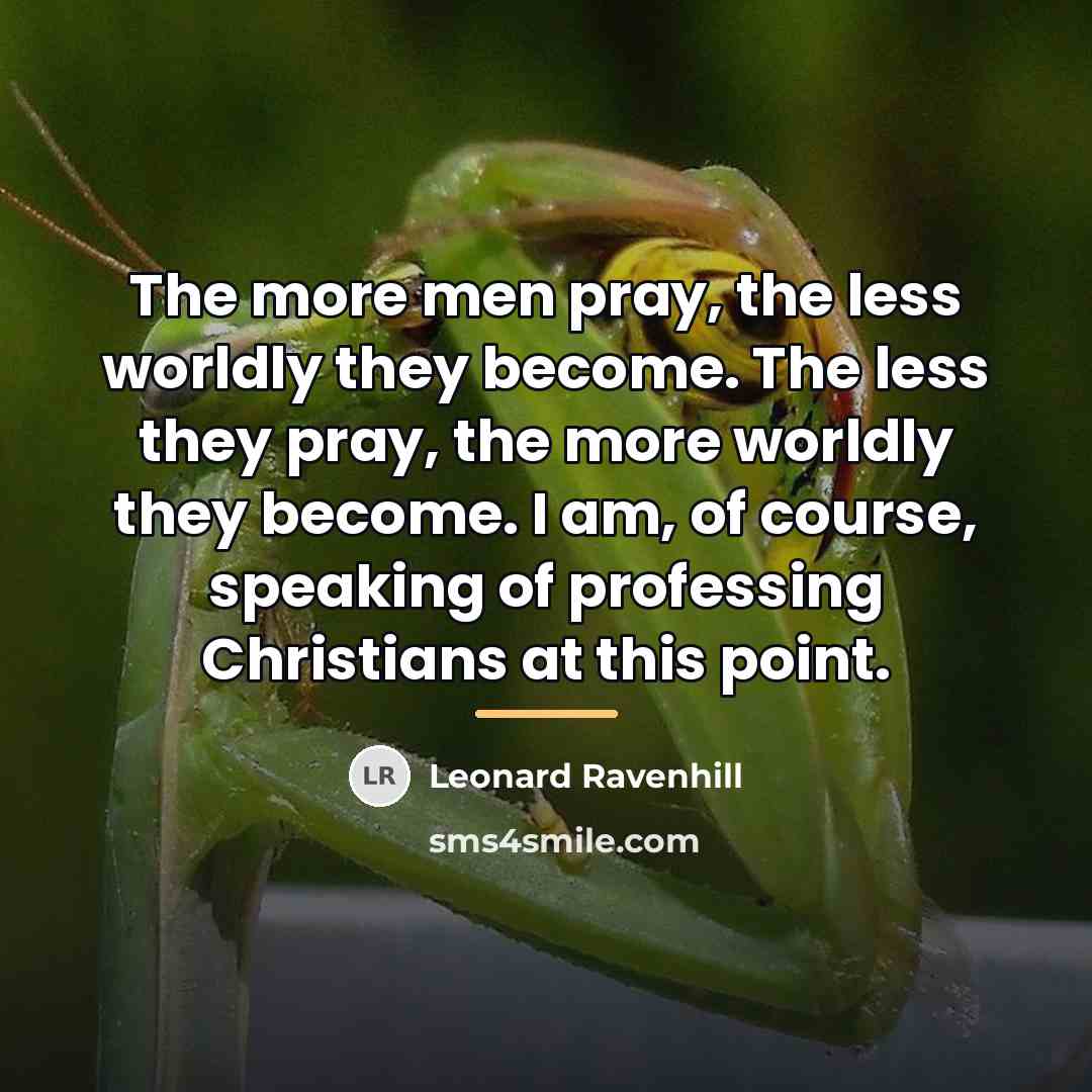 “The more men pray, the less worldly they become. The…” quote by Leonard Ravenhill