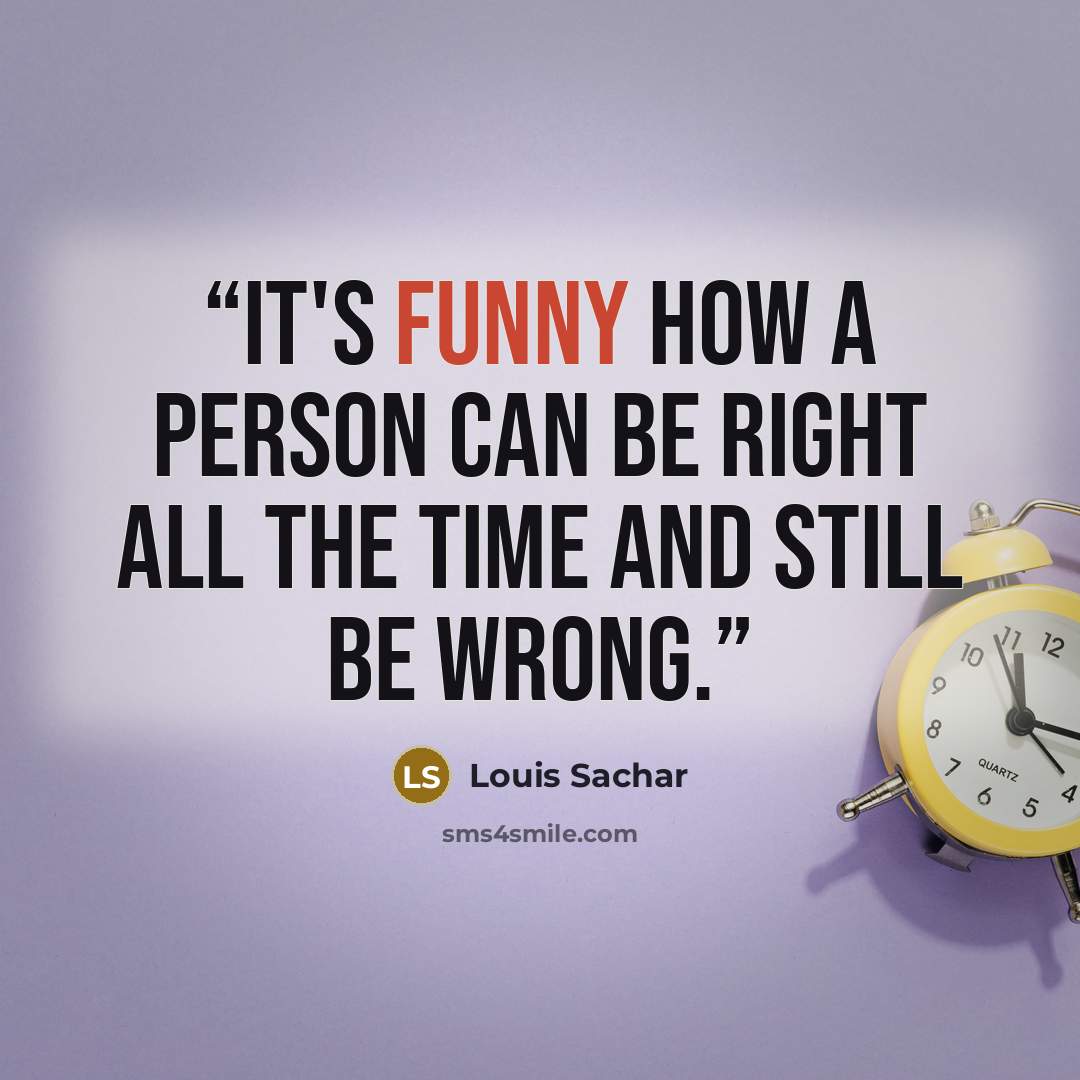 “It's funny how a person can be right all the time and still be wrong.” quote by Louis Sachar