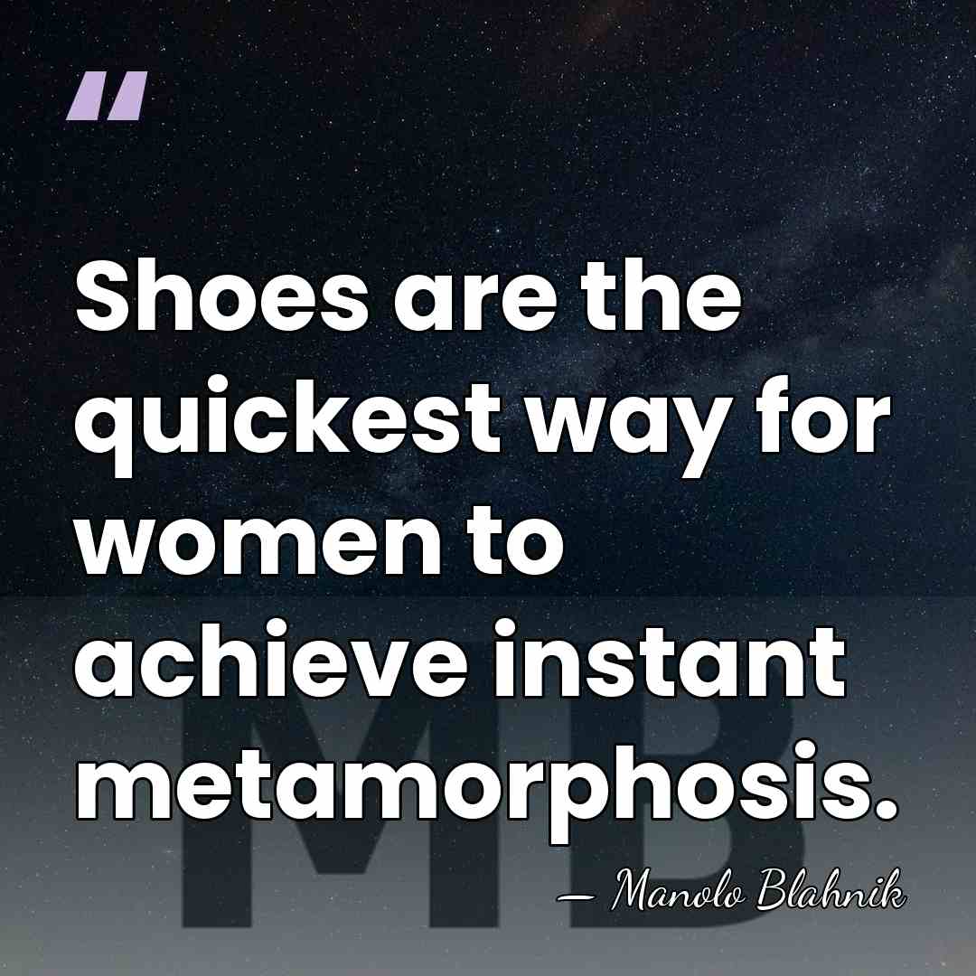 Shoes are the quickest way for women to achieve instant metamorphosis. - Manolo Blahnik