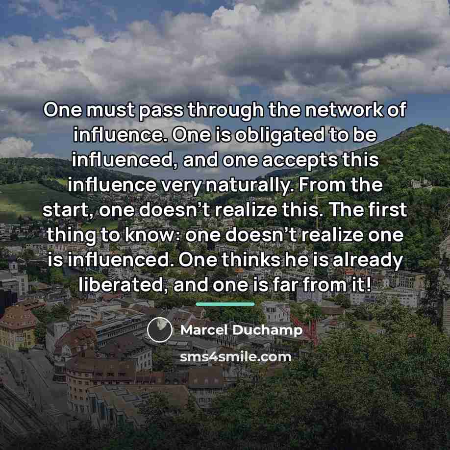 “One must pass through the network of influence. One is…” quote by Marcel Duchamp
