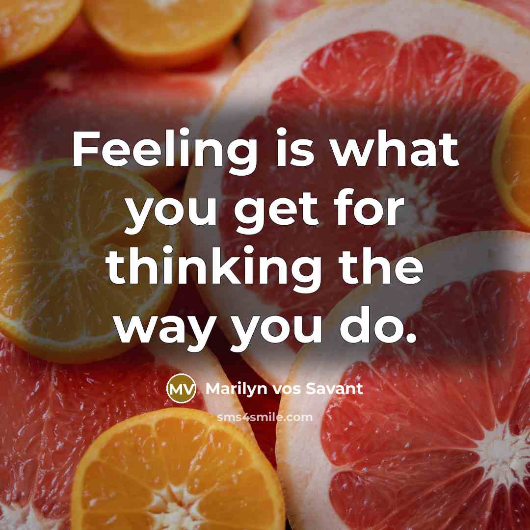 “Feeling is what you get for thinking the way you…” quote by Marilyn vos Savant