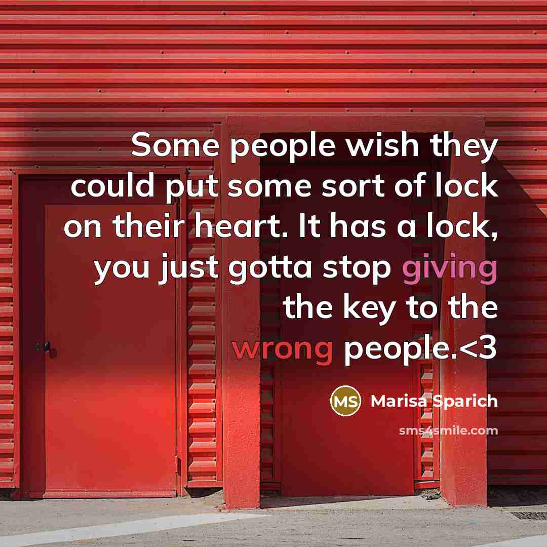 “Some people wish they could put some sort of lock on their heart. It has a lock, you just gotta stop giving the key to the wrong people.” quote by Marisa Sparich