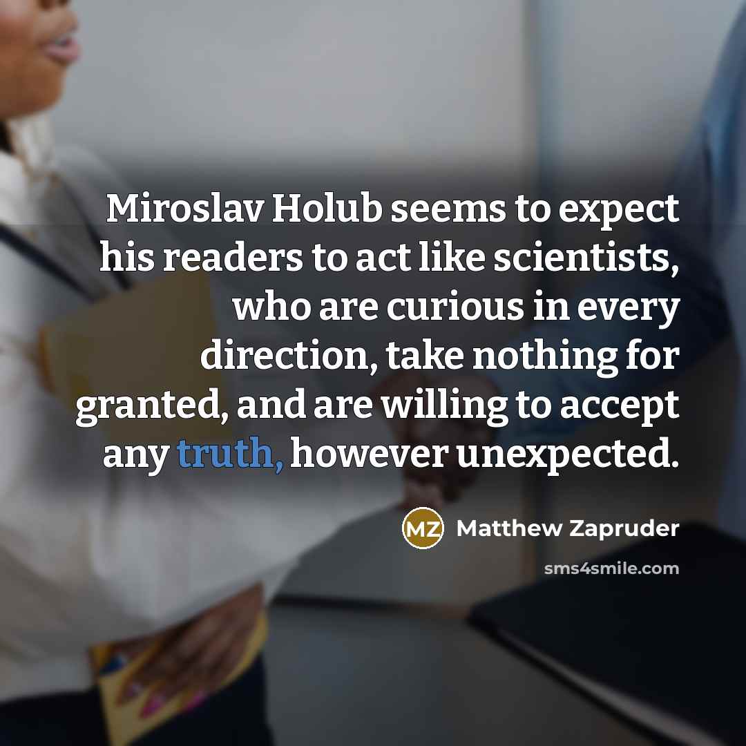 “Miroslav Holub seems to expect his readers to act like…” quote by Matthew Zapruder