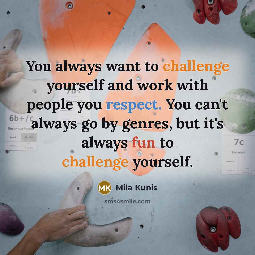 “You always want to challenge yourself and work with people you respect. You can't always go by genres, but it's always fun to challenge yourself.” quote by Mila Kunis
