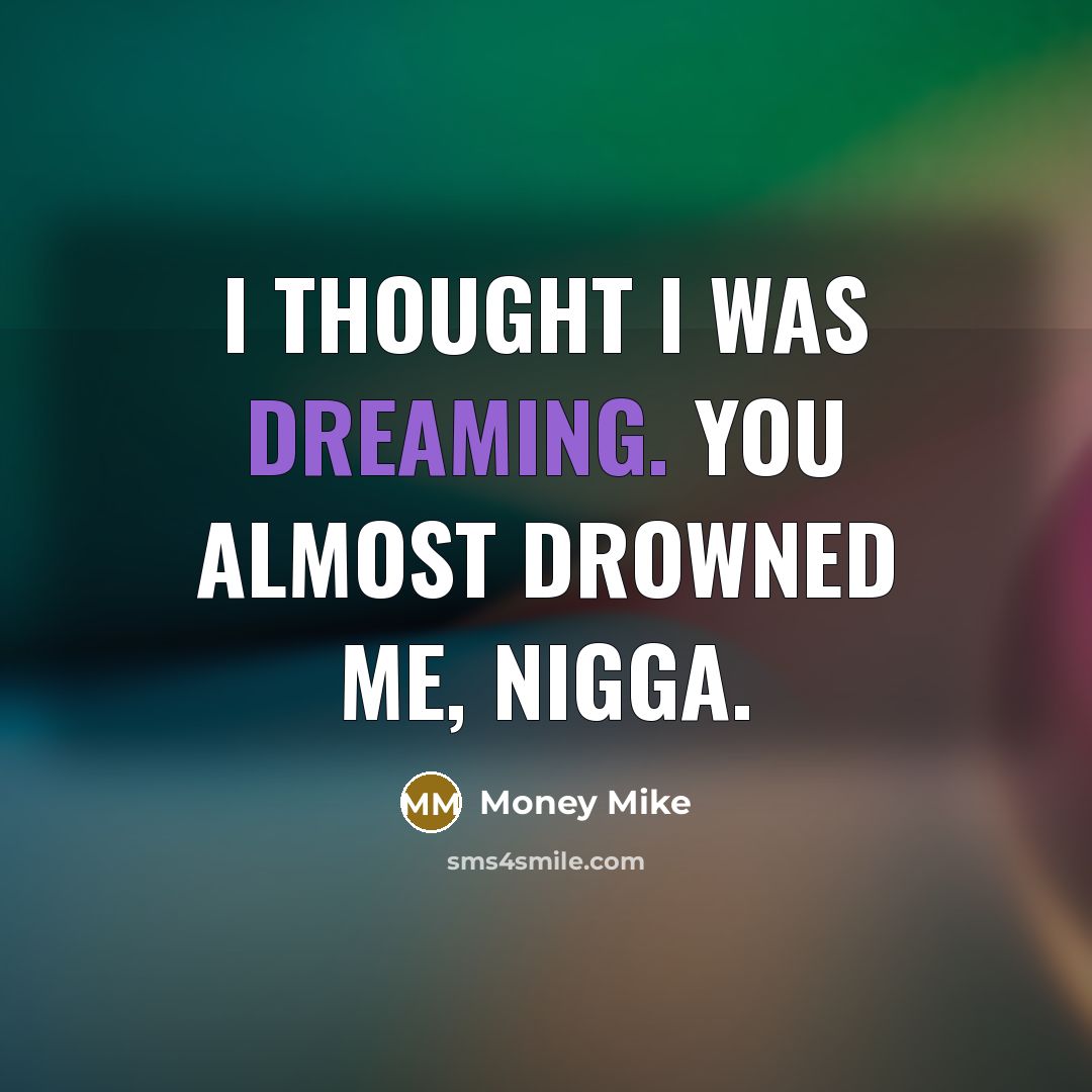 “I thought I was dreaming. You almost drowned me, nigga.…” quote by Money Mike