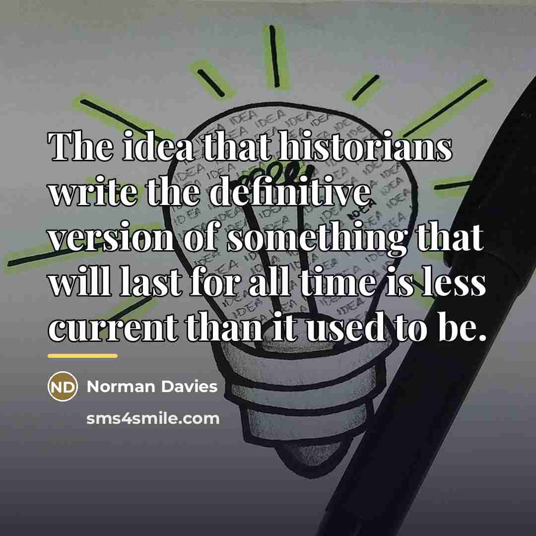 “The idea that historians write the definitive version of something…” quote by Norman Davies