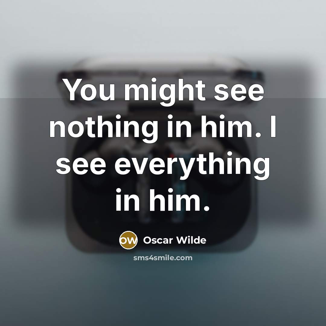 “You might see nothing in him. I see everything in…” quote by Oscar Wilde