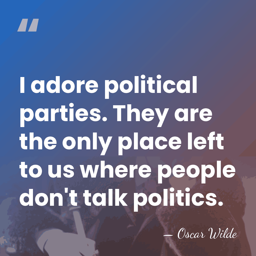 I adore political parties. They are the only place left to us&hellip; - Oscar Wilde
