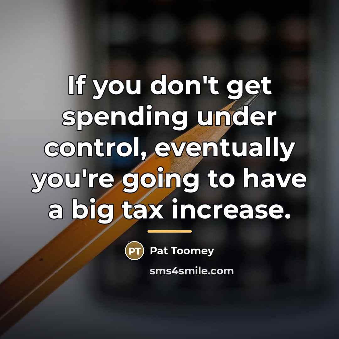 “If you don't get spending under control, eventually you're going…” quote by Pat Toomey