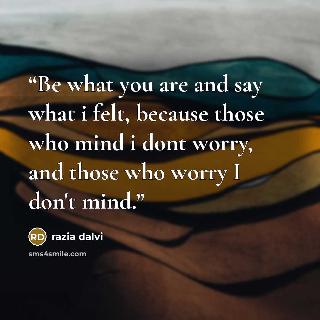 “Be what you are and say what i felt, because those who mind i dont worry, and those who worry I don't mind.” quote by razia dalvi