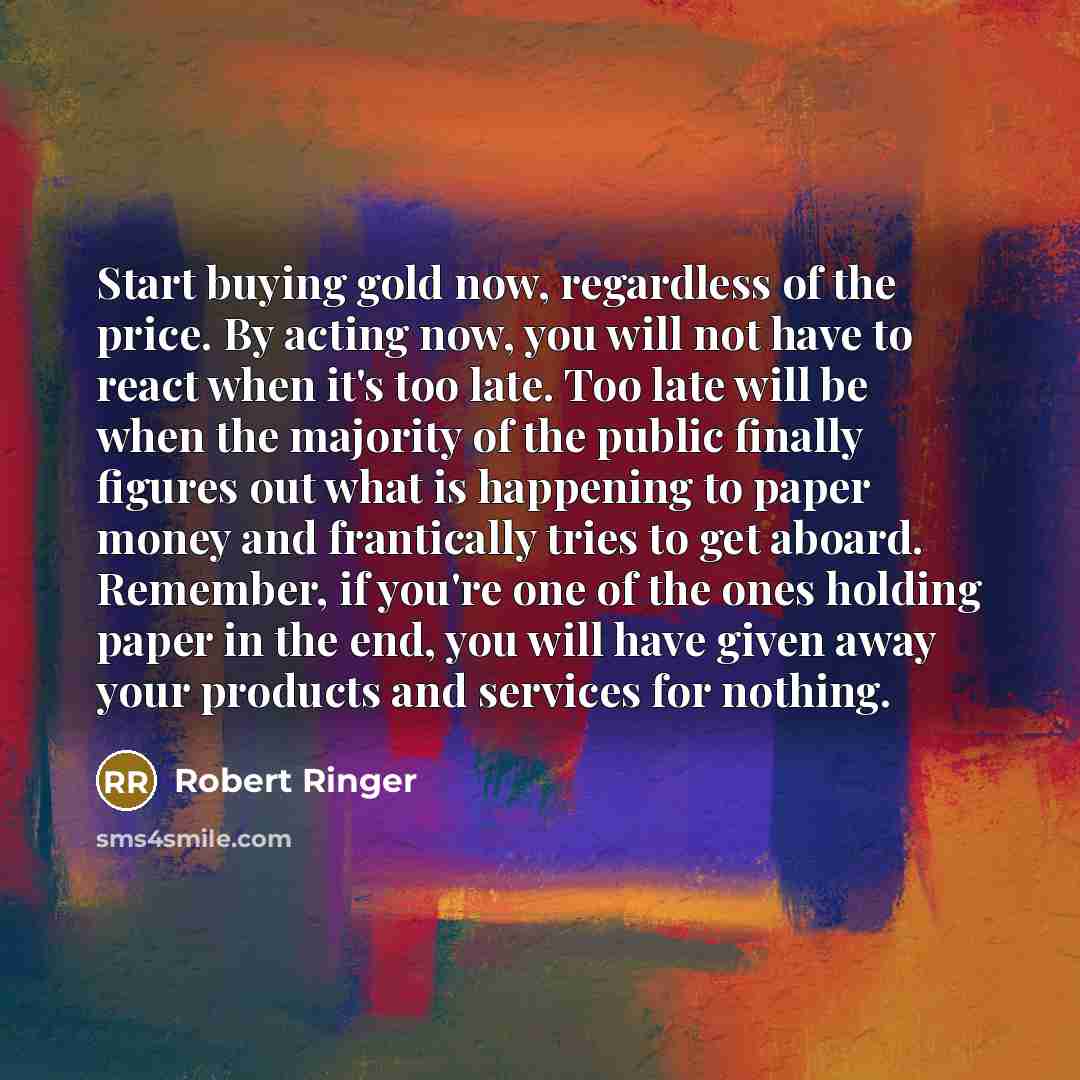 “Start buying gold now, regardless of the price. By acting…” quote by Robert Ringer