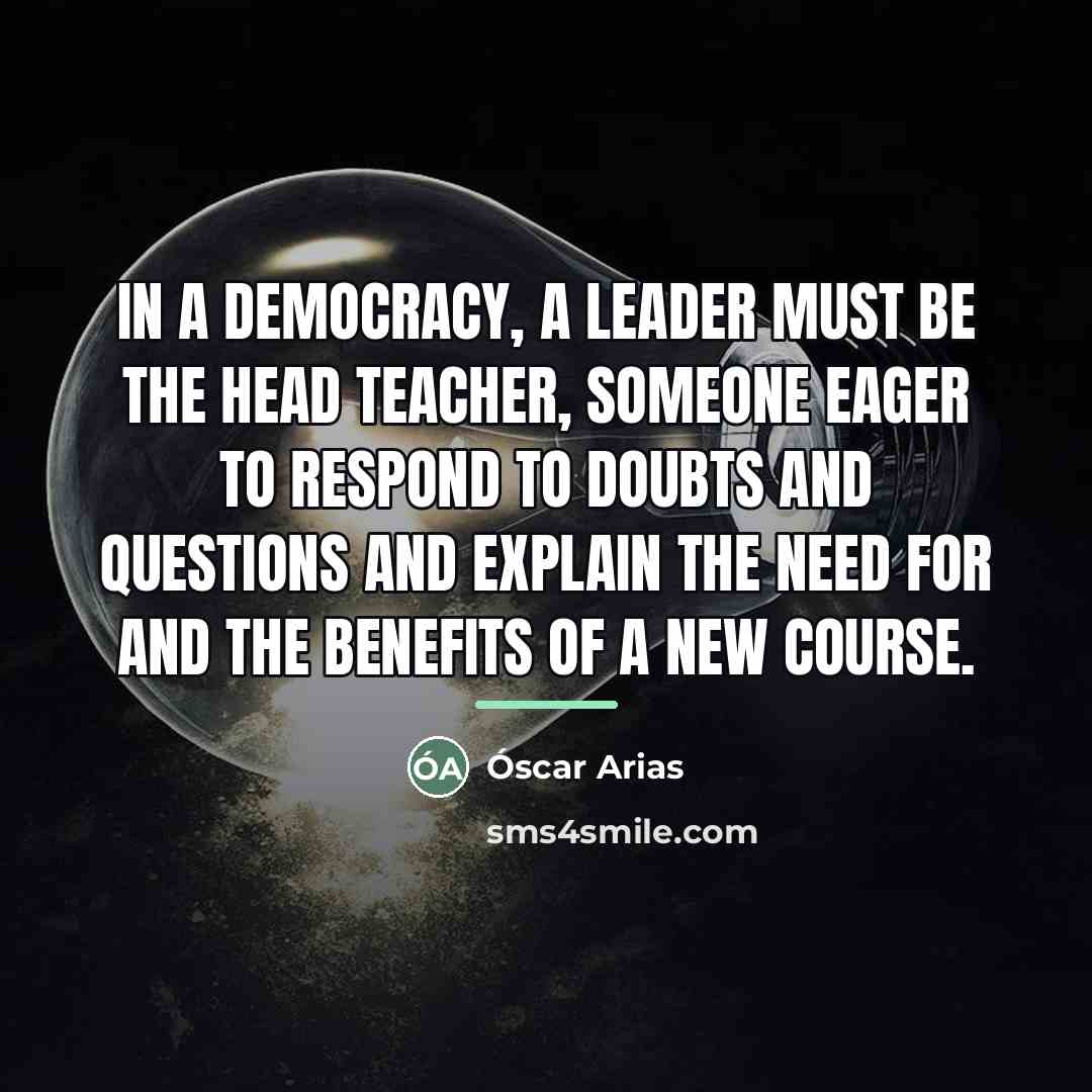 “In a democracy, a leader must be the head teacher,…” quote by Óscar Arias