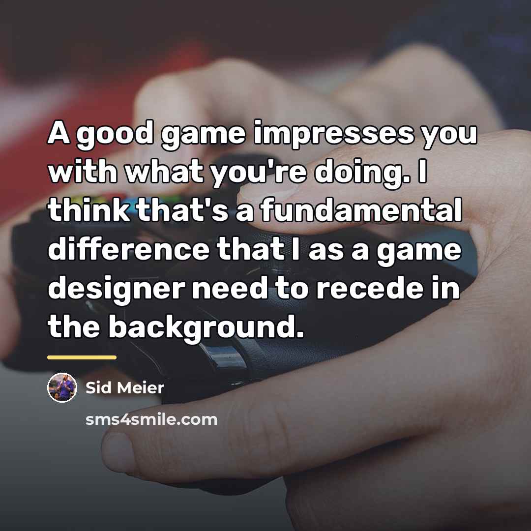 “A good game impresses you with what you're doing. I…” quote by Sid Meier