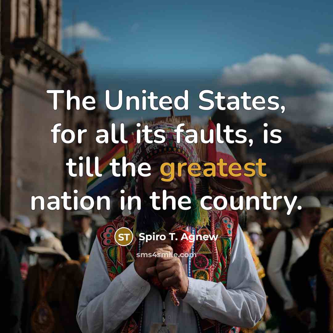 “The United States, for all its faults, is till the greatest nation in the country.” quote by Spiro T. Agnew