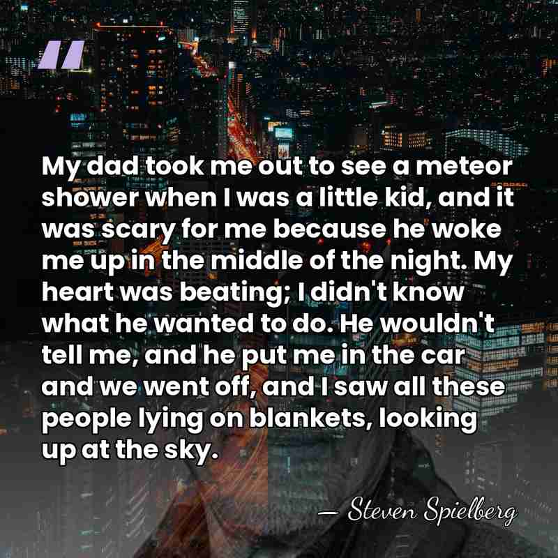My dad took me out to see a meteor shower when I&hellip; - Steven Spielberg