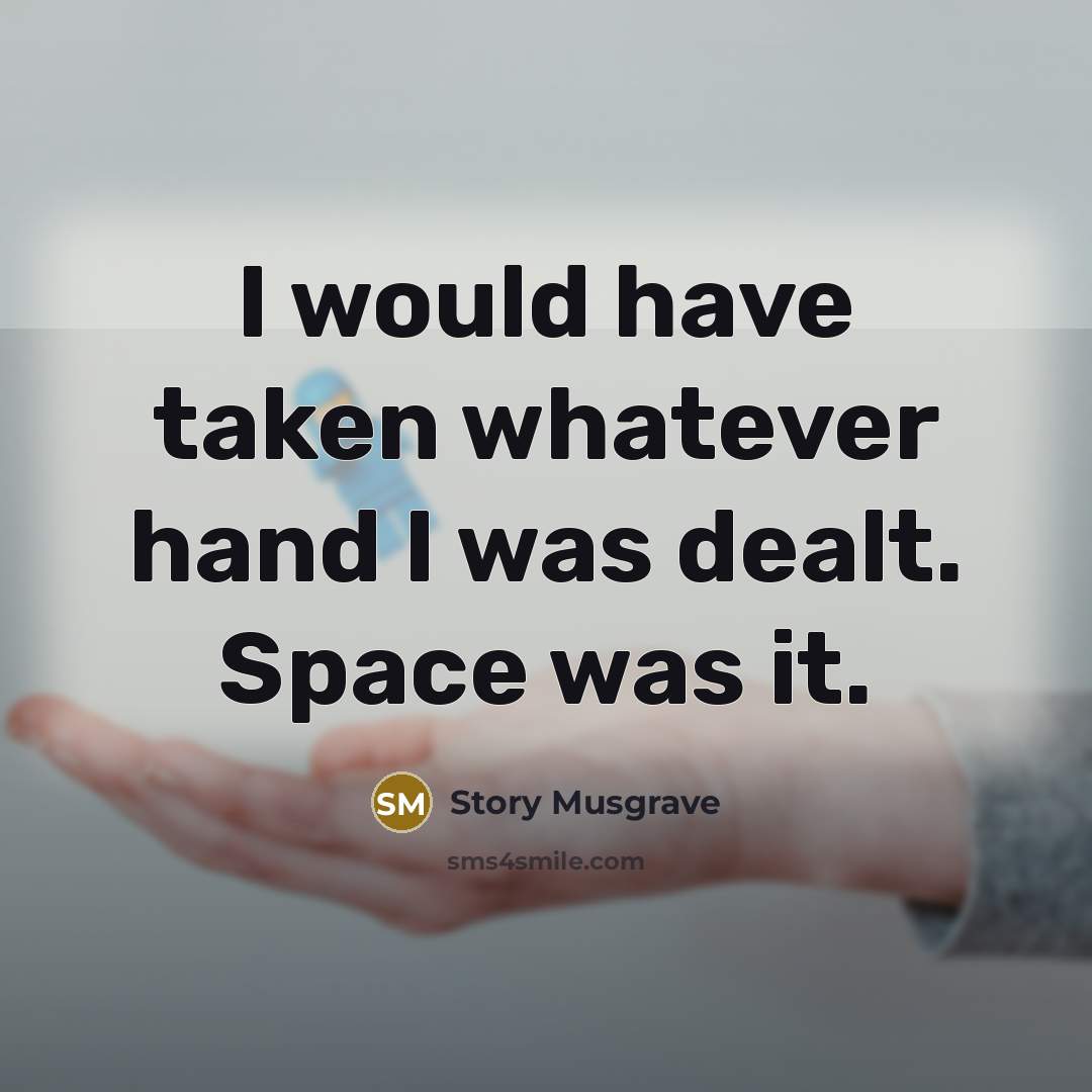 “I would have taken whatever hand I was dealt. Space…” quote by Story Musgrave
