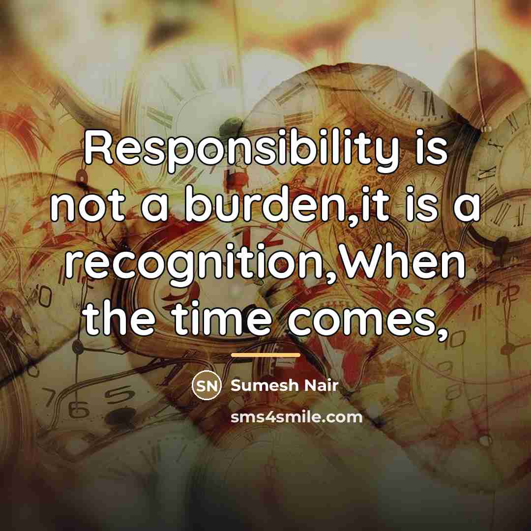 “Responsibility is not a burden,it is a recognition,When the time…” quote by Sumesh Nair