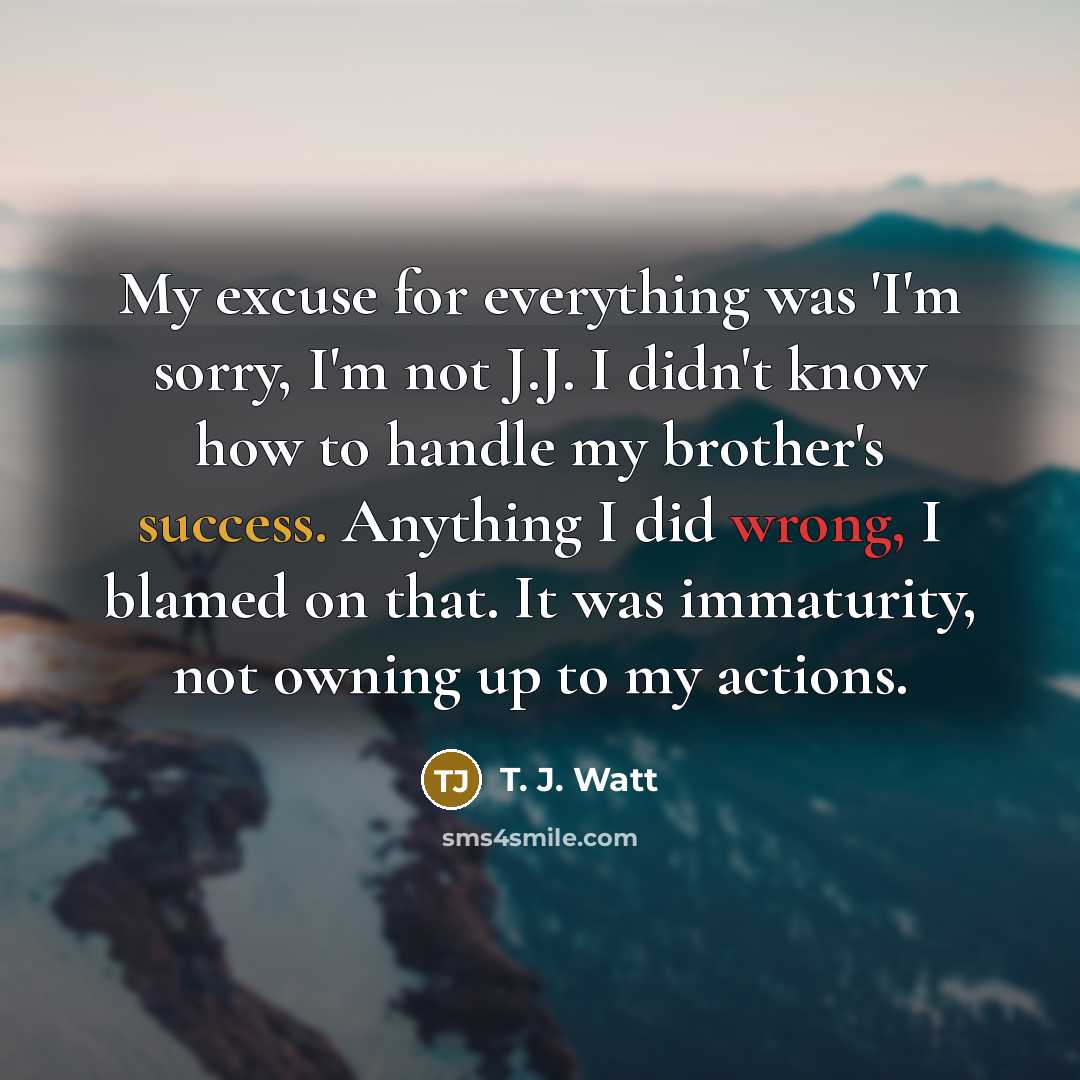 “My excuse for everything was 'I'm sorry, I'm not J.J.…” quote by T. J. Watt