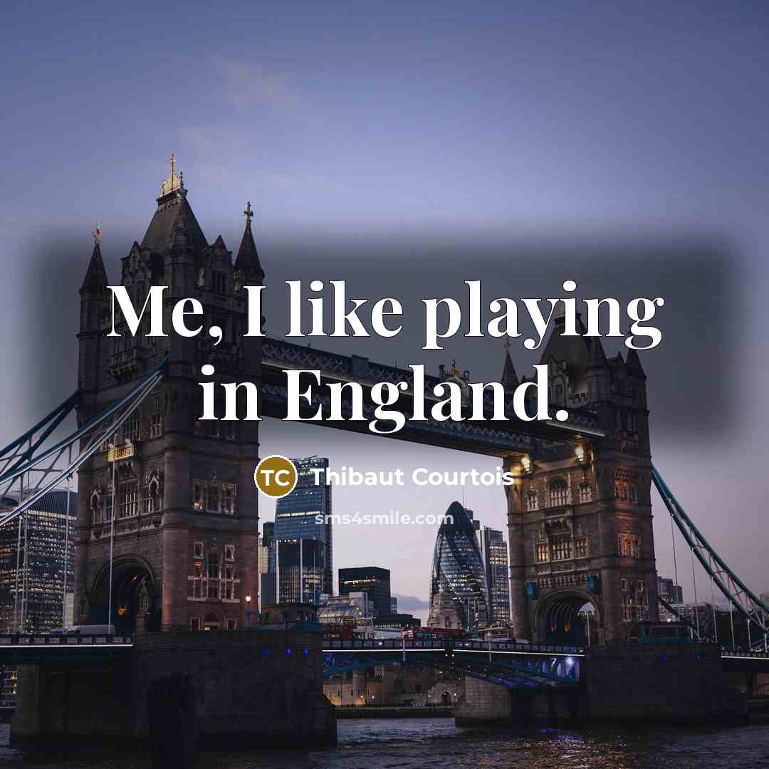 “Me, I like playing in England.…” quote by Thibaut Courtois